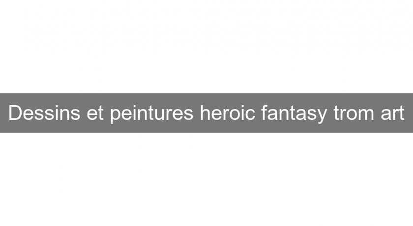 Dessins et peintures heroic fantasy trom'art Dessins et peintures heroic fantasy trom'art