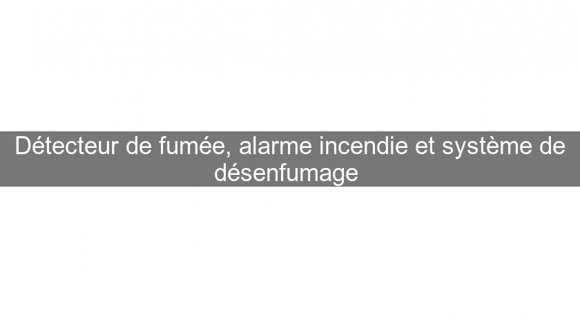 Détecteur de fumée, alarme incendie et système de désenfumage Détecteur de fumée, alarme incendie et système de désenfumage
