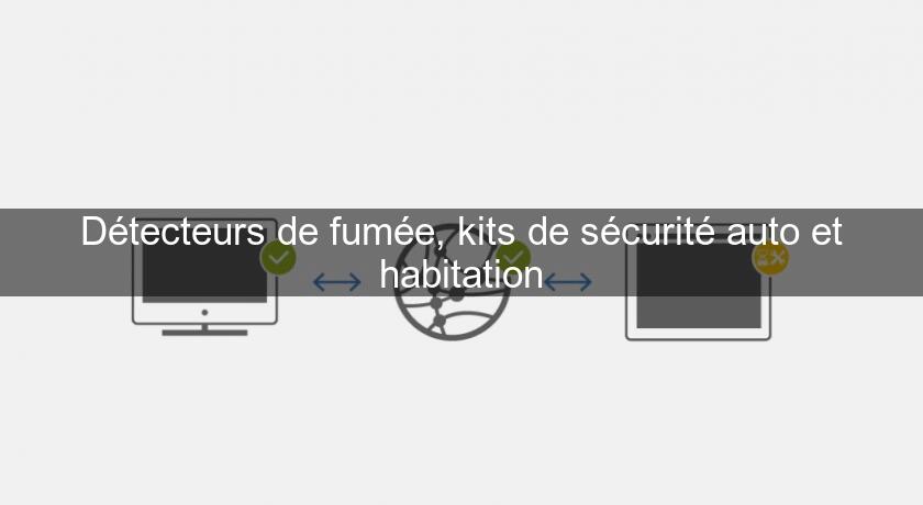 Détecteurs de fumée, kits de sécurité auto et habitation Détecteurs de fumée, kits de sécurité auto et habitation