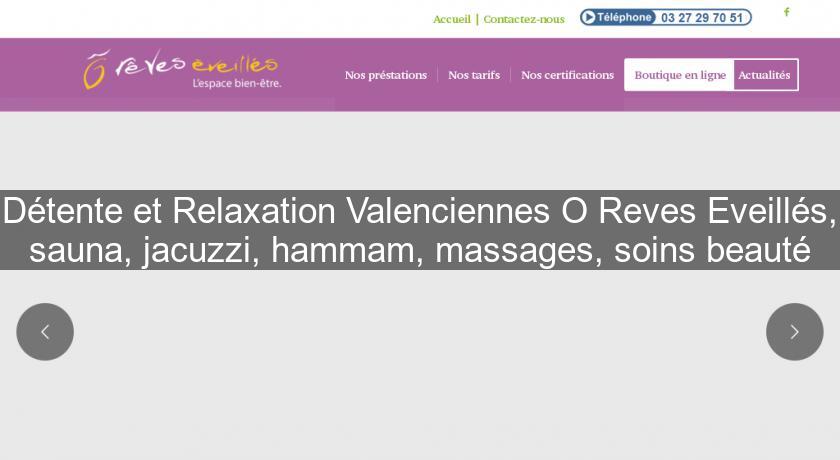 Détente et Relaxation Valenciennes O Reves Eveillés, sauna, jacuzzi, hammam, massages, soins beauté Détente et Relaxation Valenciennes O Reves Eveillés, sauna, jacuzzi, hammam, massages, soins beauté
