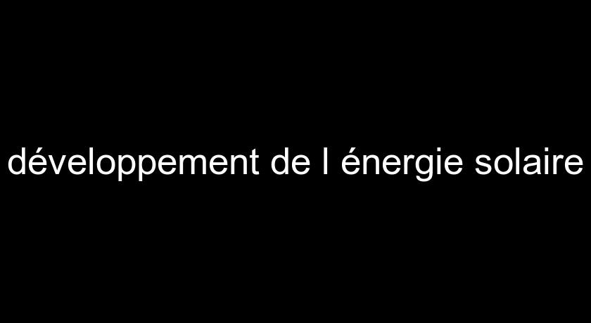 développement de l'énergie solaire développement de l'énergie solaire