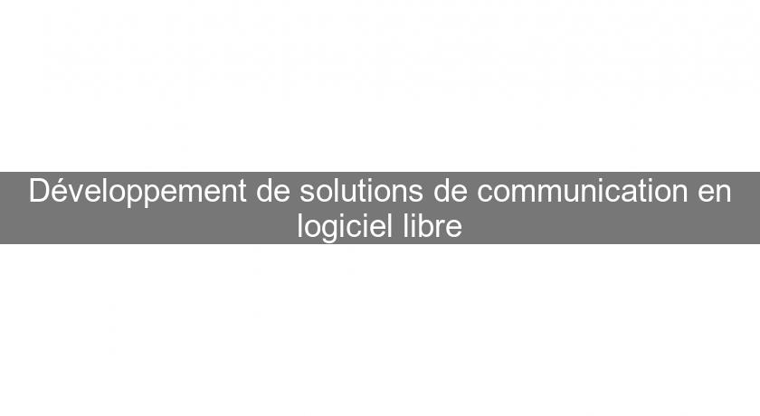 Développement de solutions de communication en logiciel libre Développement de solutions de communication en logiciel libre