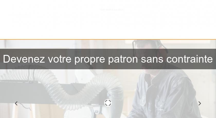 Devenez votre propre patron sans contrainte Devenez votre propre patron sans contrainte