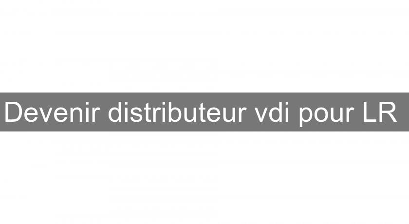 Devenir distributeur vdi pour LR Devenir distributeur vdi pour LR
