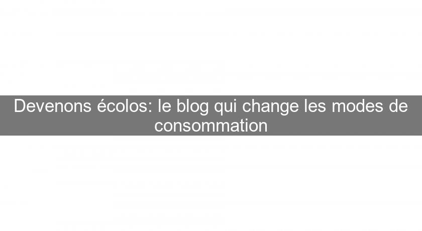 Devenons écolos: le blog qui change les modes de consommation