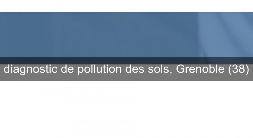 diagnostic de pollution des sols, Grenoble (38) diagnostic de pollution des sols, Grenoble (38)