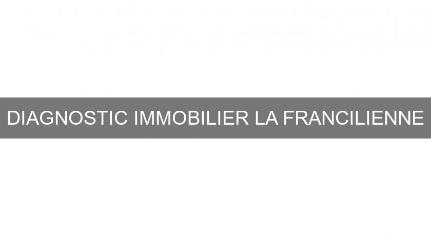 DIAGNOSTIC IMMOBILIER LA FRANCILIENNE DIAGNOSTIC IMMOBILIER LA FRANCILIENNE