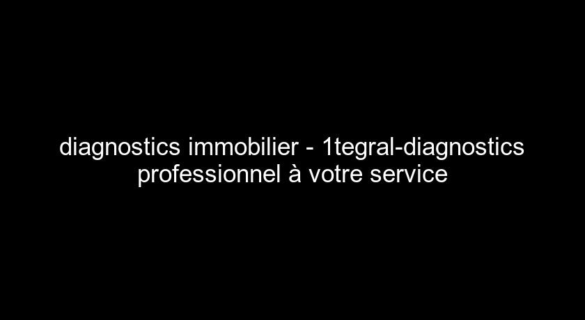 diagnostics immobilier - 1tegral-diagnostics professionnel à votre service diagnostics immobilier - 1tegral-diagnostics professionnel à votre service