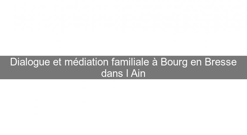 Dialogue et médiation familiale à Bourg en Bresse dans l'Ain Dialogue et médiation familiale à Bourg en Bresse dans l'Ain