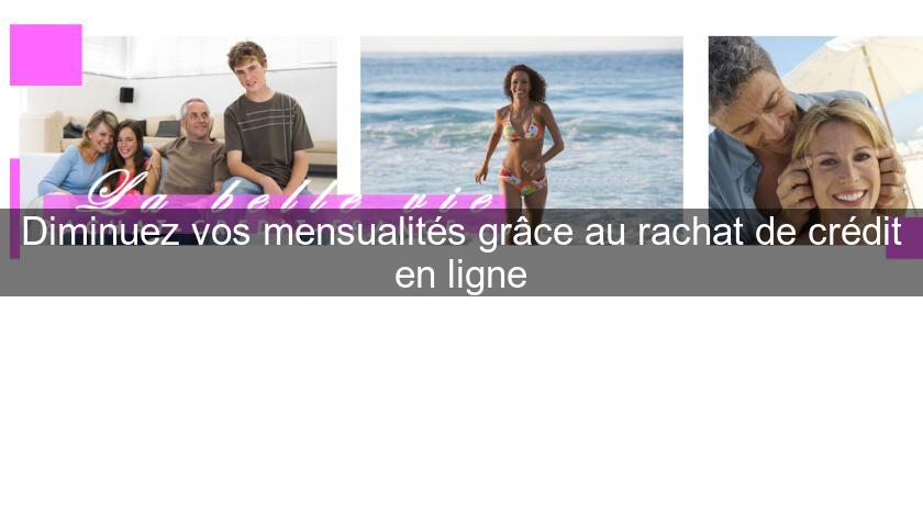 Diminuez vos mensualités grâce au rachat de crédit en ligne Diminuez vos mensualités grâce au rachat de crédit en ligne