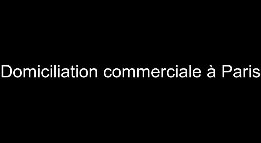 Domiciliation commerciale à Paris Domiciliation commerciale à Paris