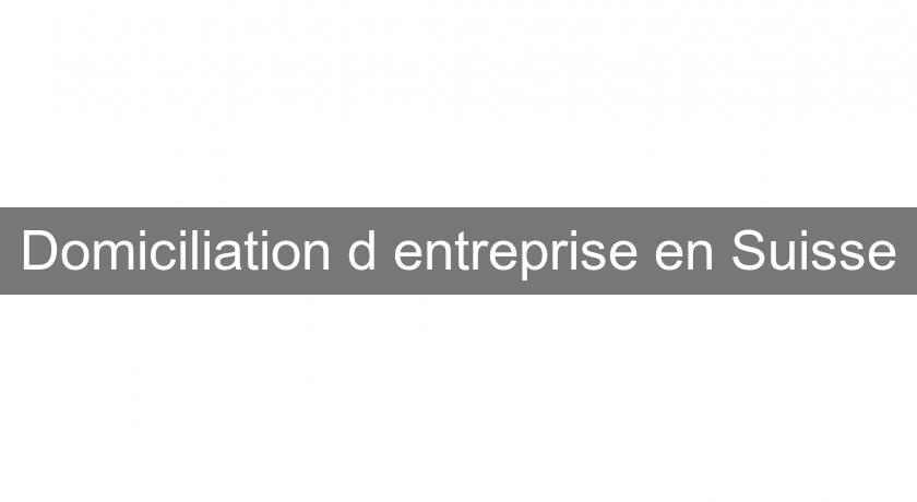 Domiciliation d'entreprise en Suisse Domiciliation d'entreprise en Suisse