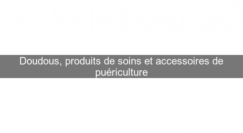 Doudous, produits de soins et accessoires de puériculture Doudous, produits de soins et accessoires de puériculture