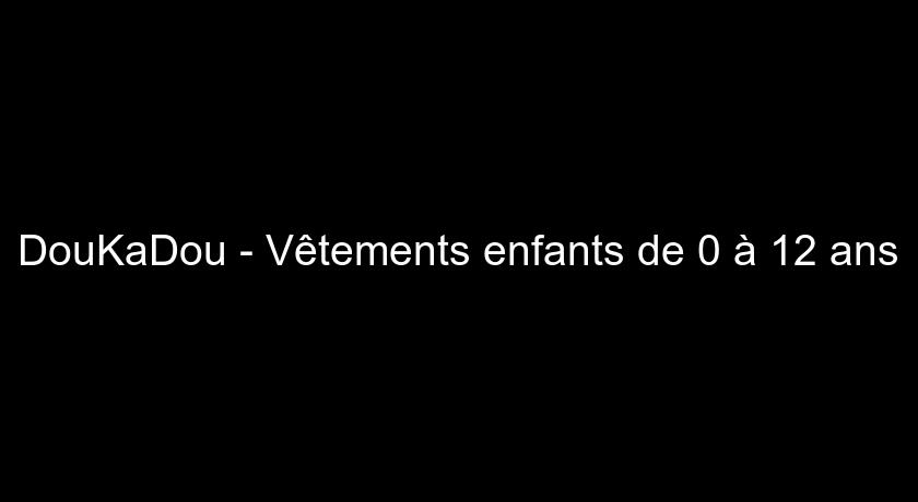 DouKaDou - Vêtements enfants de 0 à 12 ans DouKaDou - Vêtements enfants de 0 à 12 ans