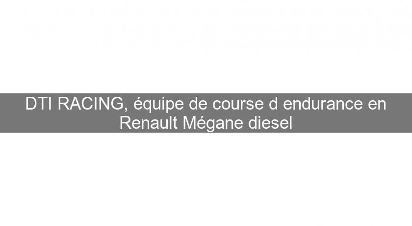 DTI RACING, équipe de course d'endurance en Renault Mégane diesel DTI RACING, équipe de course d'endurance en Renault Mégane diesel