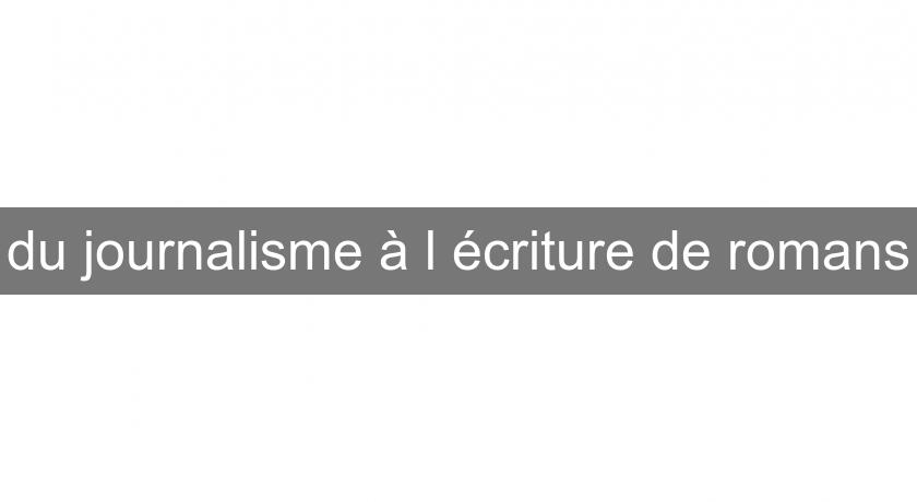 du journalisme à l'écriture de romans du journalisme à l'écriture de romans