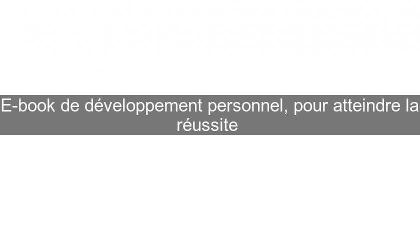 E-book de développement personnel, pour atteindre la réussite E-book de développement personnel, pour atteindre la réussite