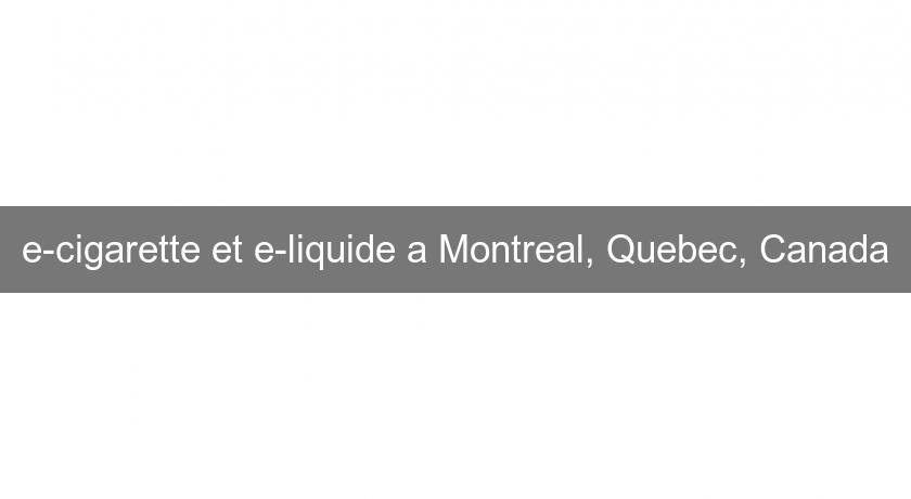 e-cigarette et e-liquide a Montreal, Quebec, Canada