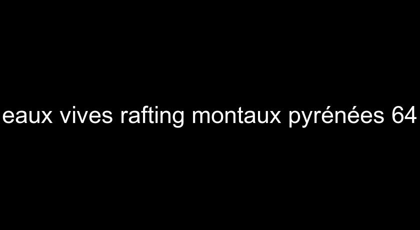 eaux vives rafting montaux pyrénées 64 eaux vives rafting montaux pyrénées 64