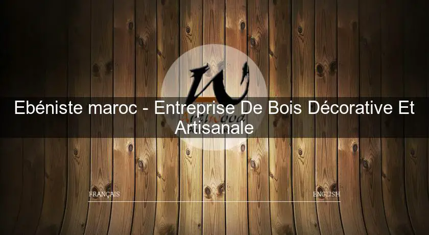 Ebéniste maroc - Entreprise De Bois Décorative Et Artisanale