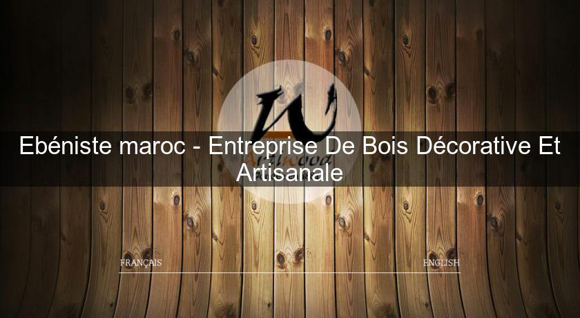 Ebéniste maroc - Entreprise De Bois Décorative Et Artisanale Ebéniste maroc - Entreprise De Bois Décorative Et Artisanale