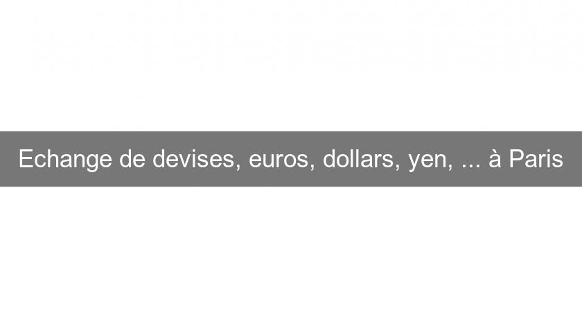 Echange de devises, euros, dollars, yen, ... à Paris