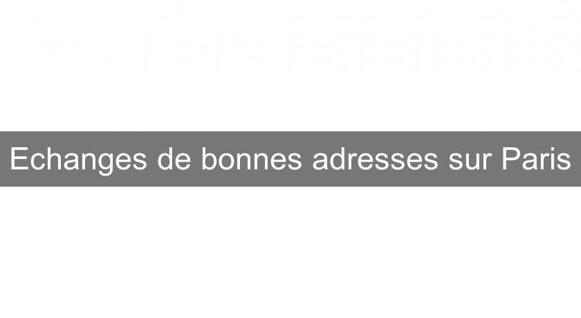 Echanges de bonnes adresses sur Paris Echanges de bonnes adresses sur Paris