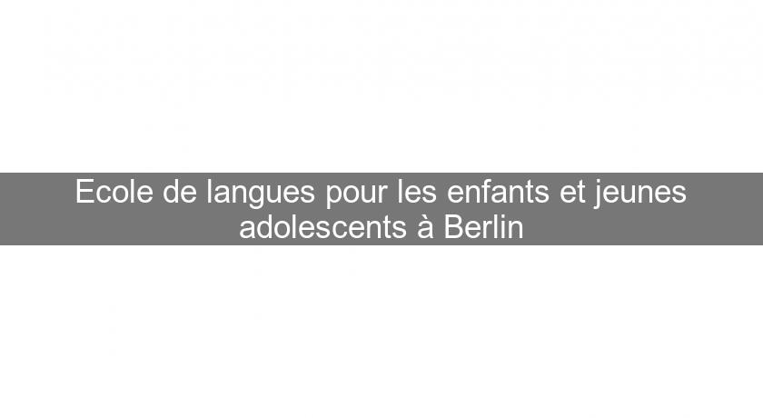 Ecole de langues pour les enfants et jeunes adolescents à Berlin