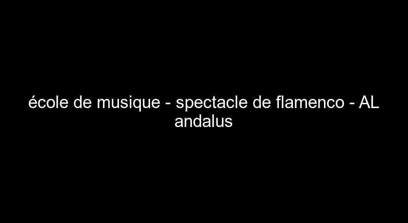 école de musique - spectacle de flamenco - AL andalus école de musique - spectacle de flamenco - AL andalus