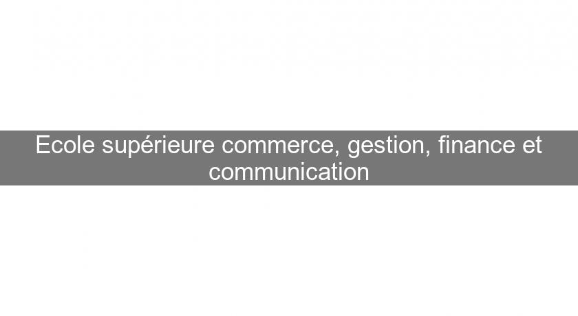 Ecole supérieure commerce, gestion, finance et communication