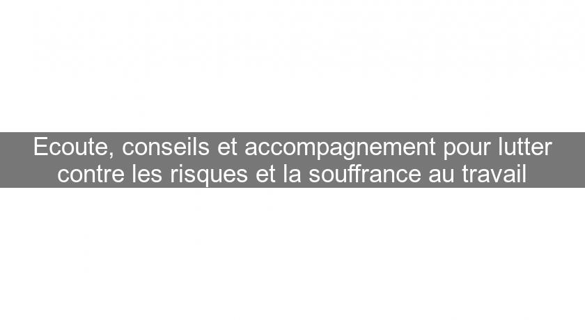 Ecoute, conseils et accompagnement pour lutter contre les risques et la souffrance au travail Ecoute, conseils et accompagnement pour lutter contre les risques et la souffrance au travail