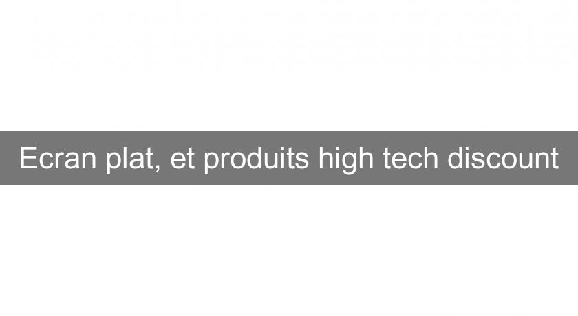 Ecran plat, et produits high tech discount