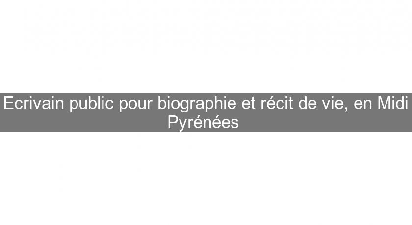 Ecrivain public pour biographie et récit de vie, en Midi Pyrénées 