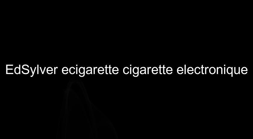 EdSylver ecigarette cigarette electronique