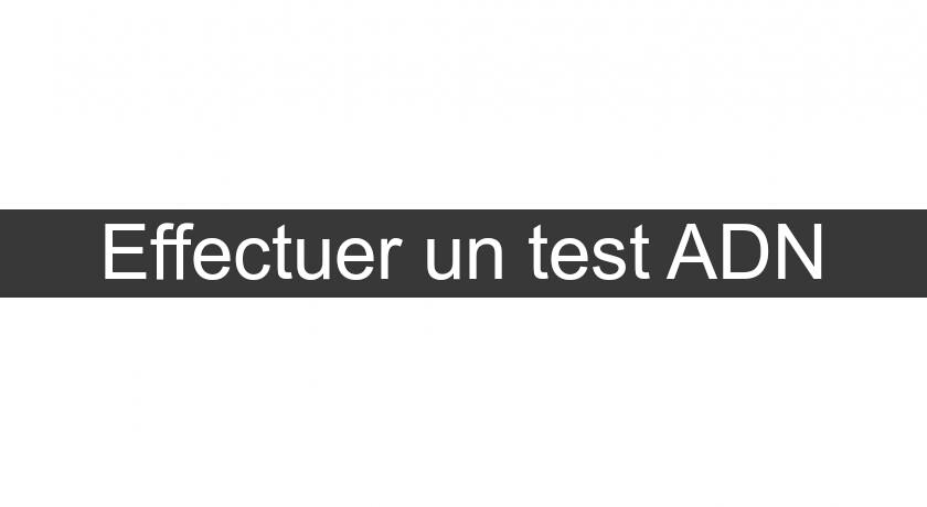 Effectuer un test ADN Effectuer un test ADN