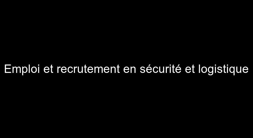 Emploi et recrutement en sécurité et logistique Emploi et recrutement en sécurité et logistique