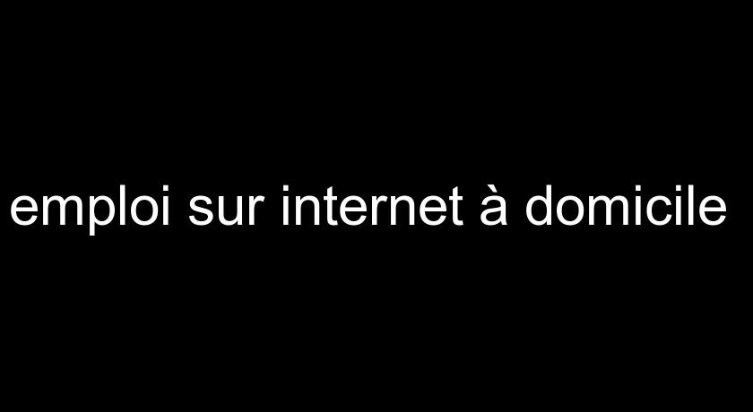 emploi sur internet à domicile emploi sur internet à domicile