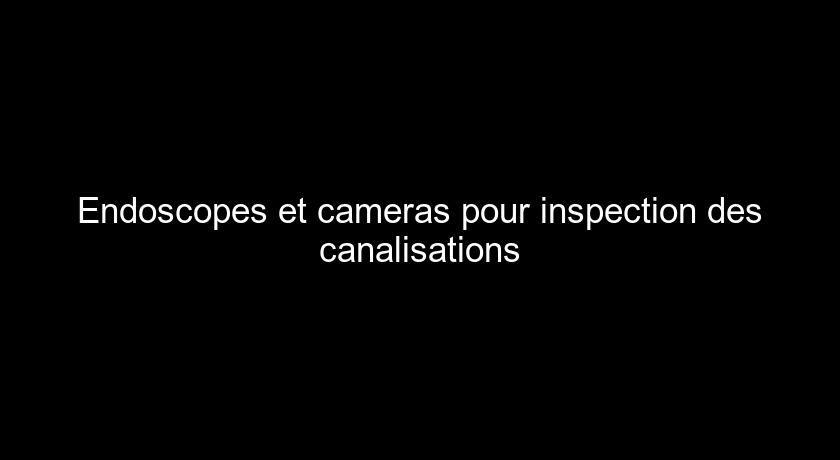 Endoscopes et cameras pour inspection des canalisations Endoscopes et cameras pour inspection des canalisations