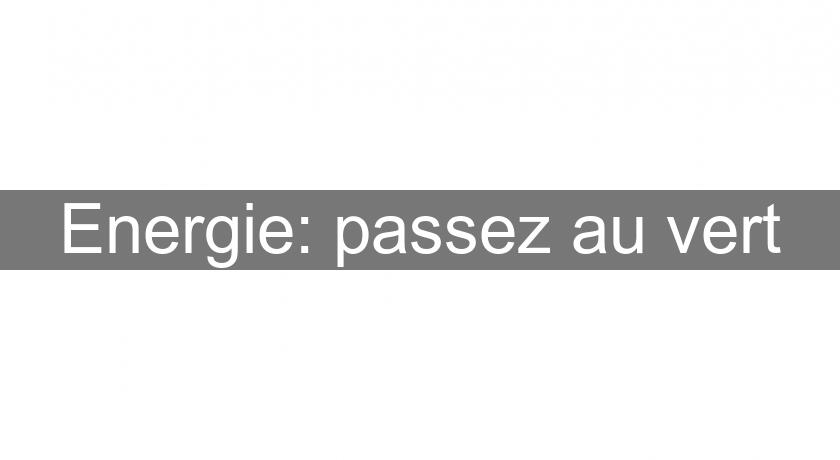 Energie: passez au vert Energie: passez au vert