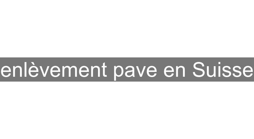 enlèvement pave en Suisse