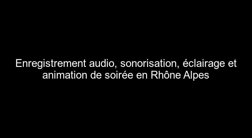Enregistrement audio, sonorisation, éclairage et animation de soirée en Rhône Alpes