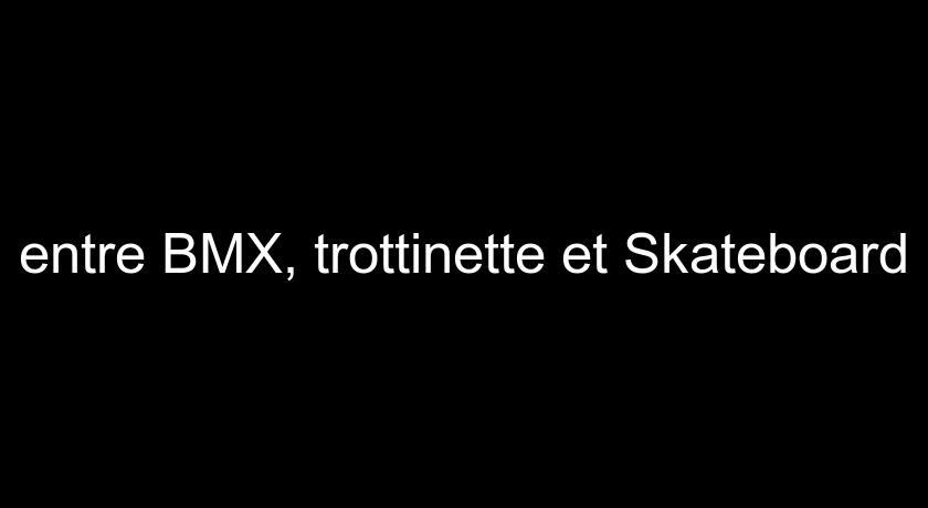 entre BMX, trottinette et Skateboard entre BMX, trottinette et Skateboard