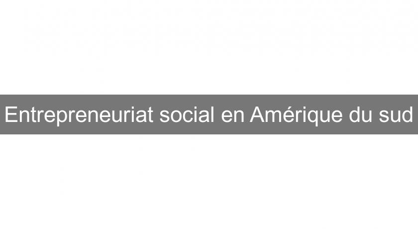 Entrepreneuriat social en Amérique du sud