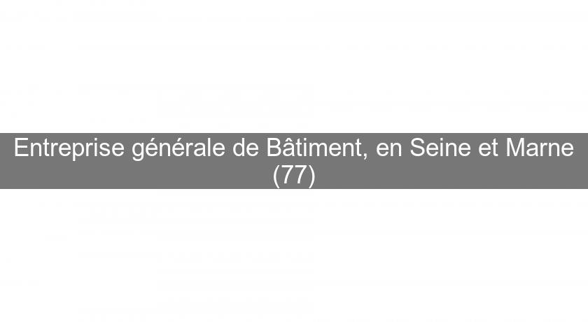 Entreprise générale de Bâtiment, en Seine et Marne (77)