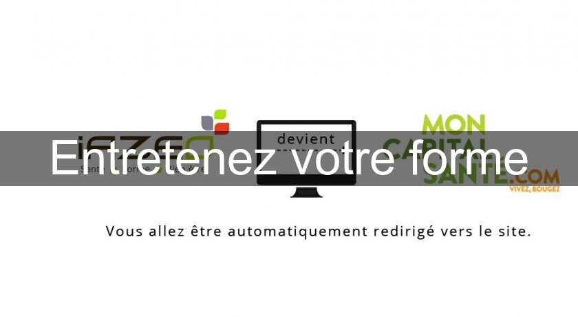 Entretenez votre forme Entretenez votre forme
