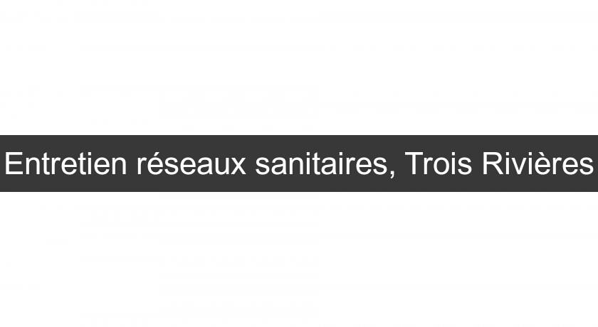 Entretien réseaux sanitaires, Trois Rivières Entretien réseaux sanitaires, Trois Rivières