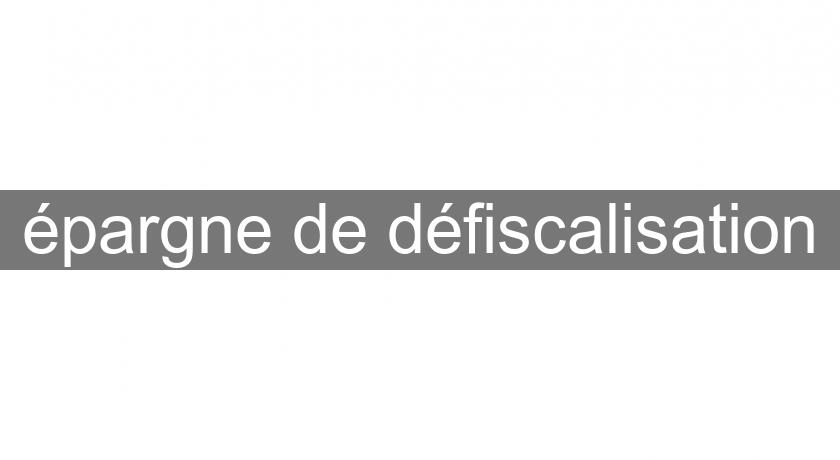 épargne de défiscalisation épargne de défiscalisation
