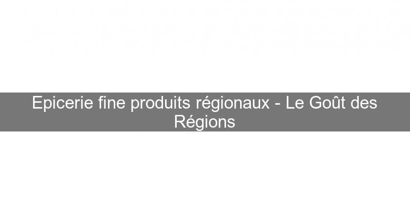 Epicerie fine produits régionaux - Le Goût des Régions