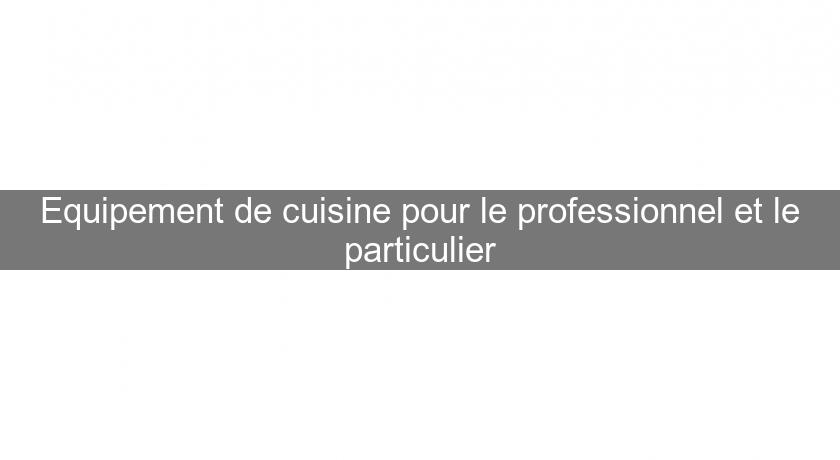 Equipement de cuisine pour le professionnel et le particulier