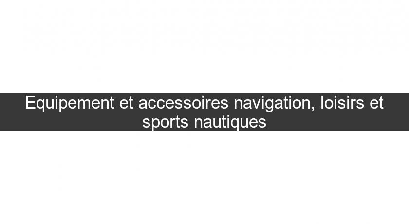 Equipement et accessoires navigation, loisirs et sports nautiques